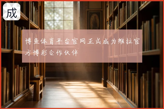 博鱼体育平台官网正式成为维拉官方博彩合作伙伴