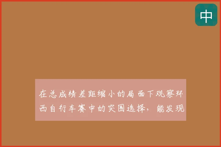 在总成绩差距缩小的局面下观察环西自行车赛中的突围选择，能发现哪些细节