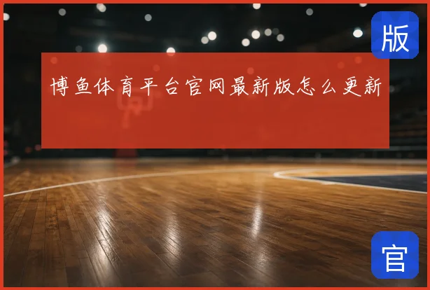 博鱼体育平台官网最新版怎么更新