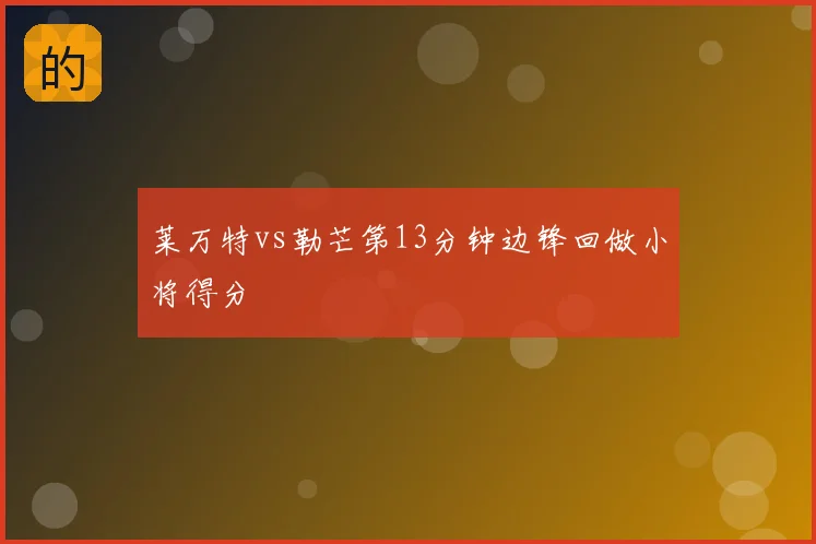 莱万特vs勒芒第13分钟边锋回做小将得分