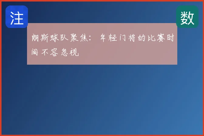 朗斯球队聚焦：年轻门将的比赛时间不容忽视