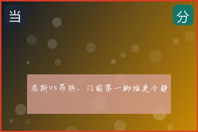 尼斯vs昂热，门前第一脚谁更冷静