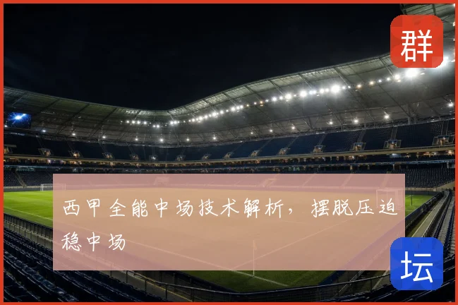 西甲全能中场技术解析，摆脱压迫稳中场