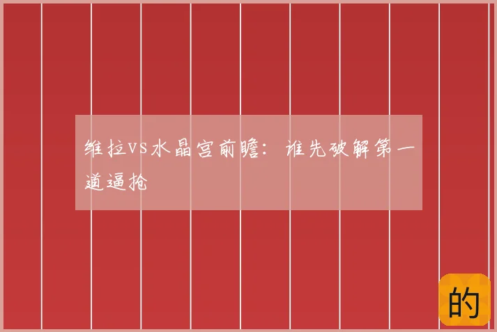 维拉vs水晶宫前瞻：谁先破解第一道逼抢