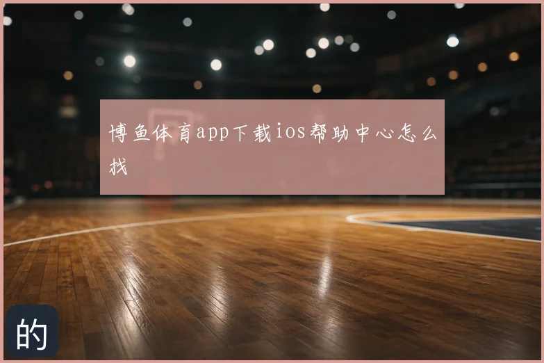 博鱼体育app下载ios帮助中心怎么找