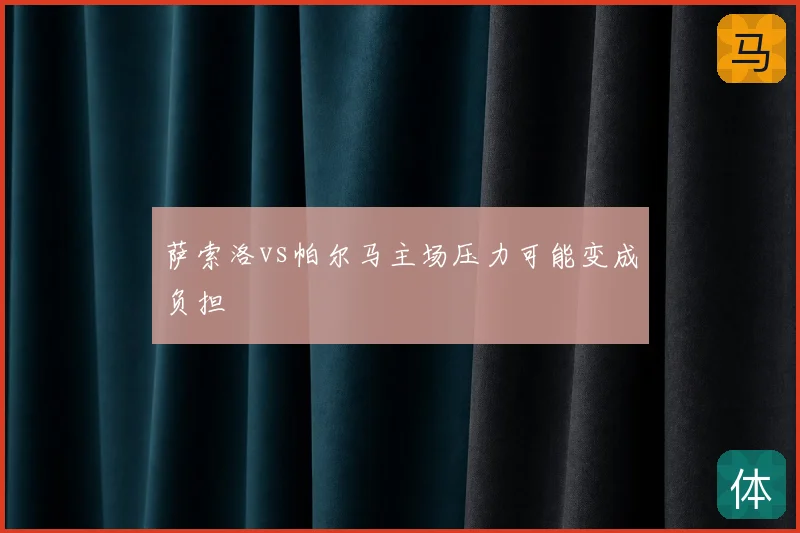 萨索洛vs帕尔马主场压力可能变成负担