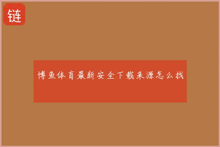 博鱼体育最新安全下载来源怎么找